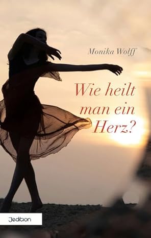 Monika Wolff: Wie heilt man ein Herz Monika Wolff: Wie heilt man ein Herz