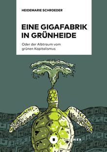 Heidemarie Schröder: Eine Gigafabrik in Grünheide oder der Alptraum vom grünen Kapitalismus