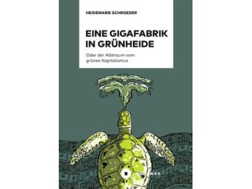 Heidemarie Schröder: Eine Gigafabrik in Grünheide oder der Alptraum vom grünen Kapitalismus